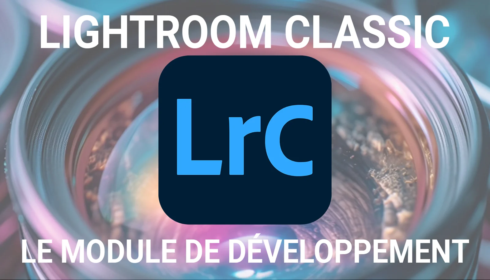 Discover the Lightroom Classic development module Le module de développement de Lightroom Classic the Lightroom Classic development module