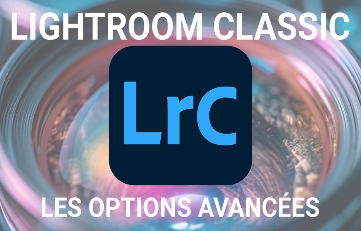 Les options avancées de Lightroom Classic : comment les utiliser